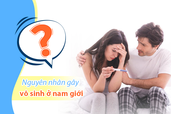 Tổng hợp các nguyên nhân gây vô sinh ở nam giới